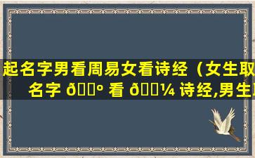 起名字男看周易女看诗经（女生取名字 🌺 看 🌼 诗经,男生取名字看什么）